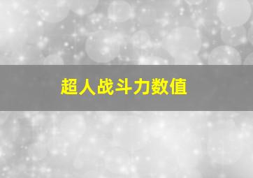 超人战斗力数值