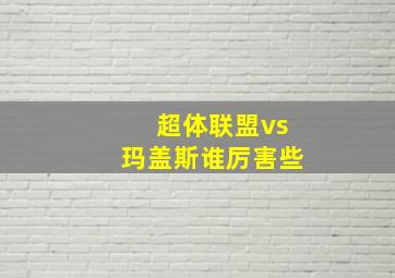 超体联盟vs玛盖斯谁厉害些