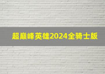 超巅峰英雄2024全骑士版