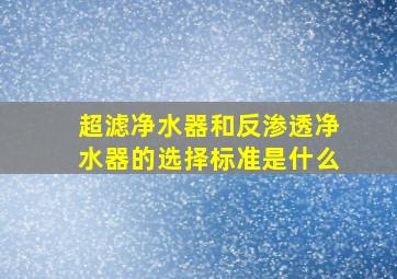 超滤净水器和反渗透净水器的选择标准是什么