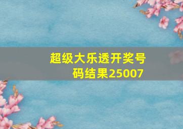 超级大乐透开奖号码结果25007