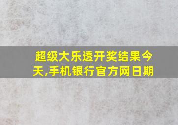 超级大乐透开奖结果今天,手机银行官方网日期