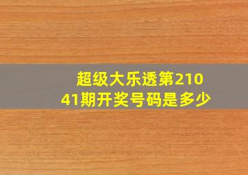 超级大乐透第21041期开奖号码是多少