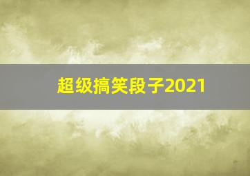 超级搞笑段子2021