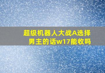 超级机器人大战A选择男主的话w17能收吗