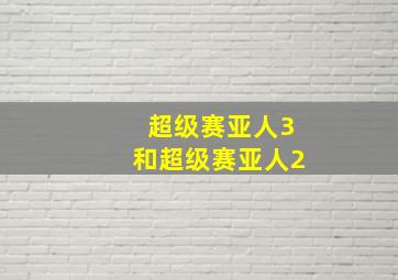 超级赛亚人3和超级赛亚人2