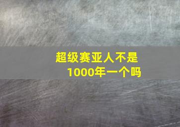 超级赛亚人不是1000年一个吗