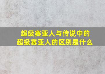 超级赛亚人与传说中的超级赛亚人的区别是什么