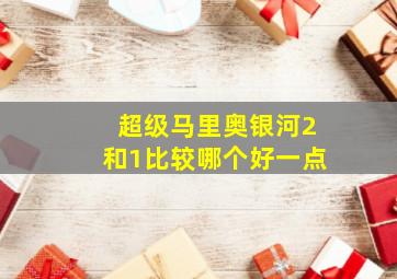 超级马里奥银河2和1比较哪个好一点