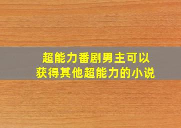 超能力番剧男主可以获得其他超能力的小说