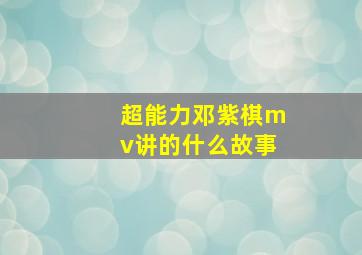 超能力邓紫棋mv讲的什么故事