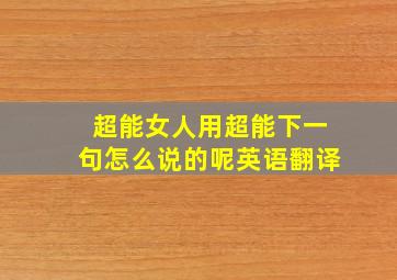 超能女人用超能下一句怎么说的呢英语翻译