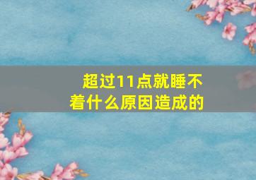 超过11点就睡不着什么原因造成的