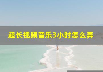 超长视频音乐3小时怎么弄