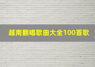 越南翻唱歌曲大全100首歌