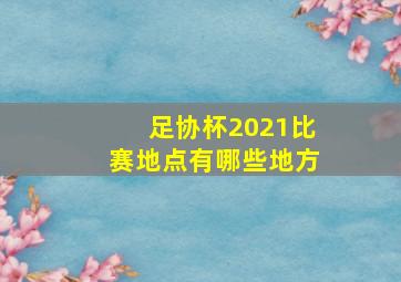 足协杯2021比赛地点有哪些地方