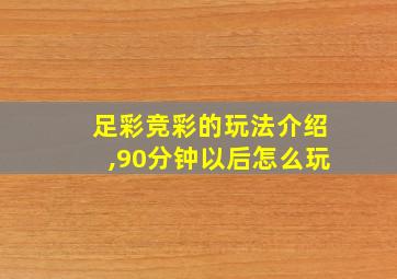 足彩竞彩的玩法介绍,90分钟以后怎么玩