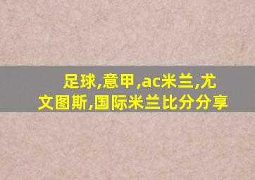 足球,意甲,ac米兰,尤文图斯,国际米兰比分分享