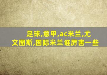 足球,意甲,ac米兰,尤文图斯,国际米兰谁厉害一些