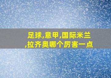 足球,意甲,国际米兰,拉齐奥哪个厉害一点