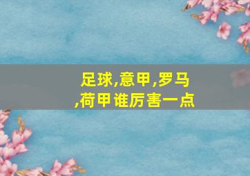 足球,意甲,罗马,荷甲谁厉害一点