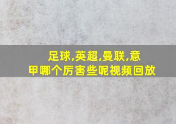 足球,英超,曼联,意甲哪个厉害些呢视频回放