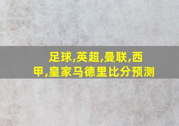 足球,英超,曼联,西甲,皇家马德里比分预测