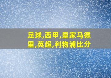 足球,西甲,皇家马德里,英超,利物浦比分