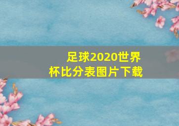 足球2020世界杯比分表图片下载