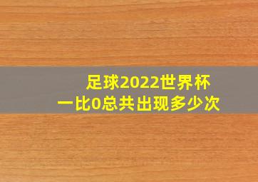 足球2022世界杯一比0总共出现多少次