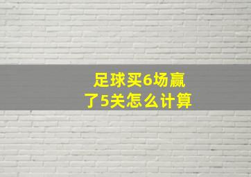 足球买6场赢了5关怎么计算