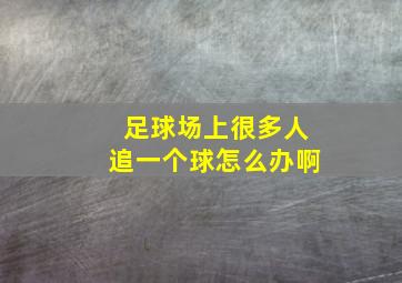 足球场上很多人追一个球怎么办啊