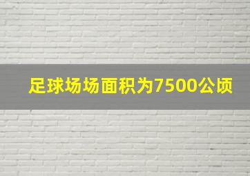 足球场场面积为7500公顷