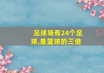 足球场有24个足球,是篮球的三倍