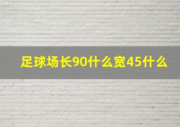 足球场长90什么宽45什么