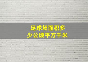 足球场面积多少公顷平方千米