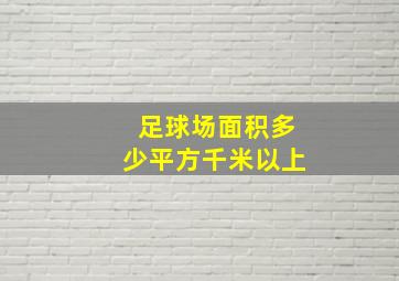 足球场面积多少平方千米以上