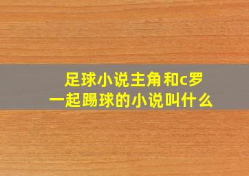 足球小说主角和c罗一起踢球的小说叫什么