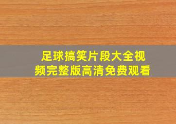 足球搞笑片段大全视频完整版高清免费观看