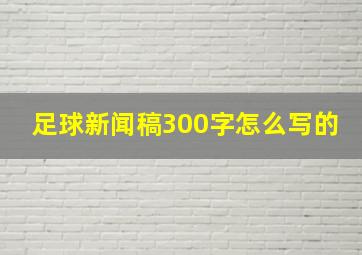 足球新闻稿300字怎么写的