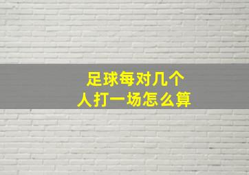 足球每对几个人打一场怎么算