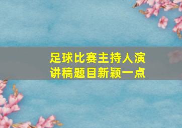 足球比赛主持人演讲稿题目新颖一点