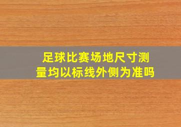 足球比赛场地尺寸测量均以标线外侧为准吗