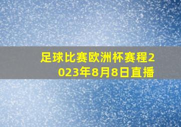 足球比赛欧洲杯赛程2023年8月8日直播