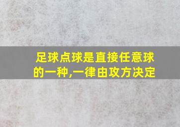 足球点球是直接任意球的一种,一律由攻方决定