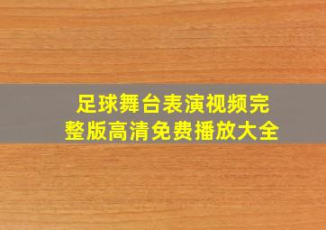 足球舞台表演视频完整版高清免费播放大全