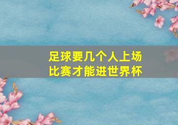 足球要几个人上场比赛才能进世界杯