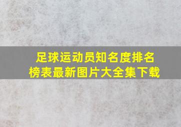 足球运动员知名度排名榜表最新图片大全集下载