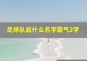 足球队起什么名字霸气2字