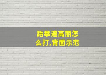 跆拳道高丽怎么打,背面示范